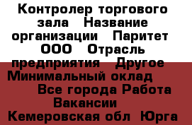 Контролер торгового зала › Название организации ­ Паритет, ООО › Отрасль предприятия ­ Другое › Минимальный оклад ­ 30 000 - Все города Работа » Вакансии   . Кемеровская обл.,Юрга г.